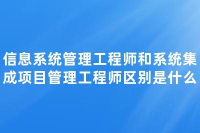 信息系統(tǒng)管理工程師與系統(tǒng)集成項(xiàng)目管理工程師 聚焦計(jì)算機(jī)信息系統(tǒng)集成服務(wù)
